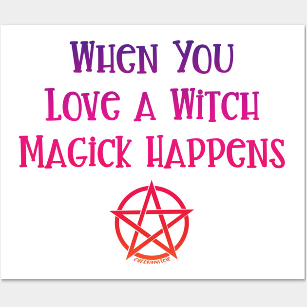 When You Love a Witch Magick Happens Cheeky Witch® Wall Art by Cheeky Witch