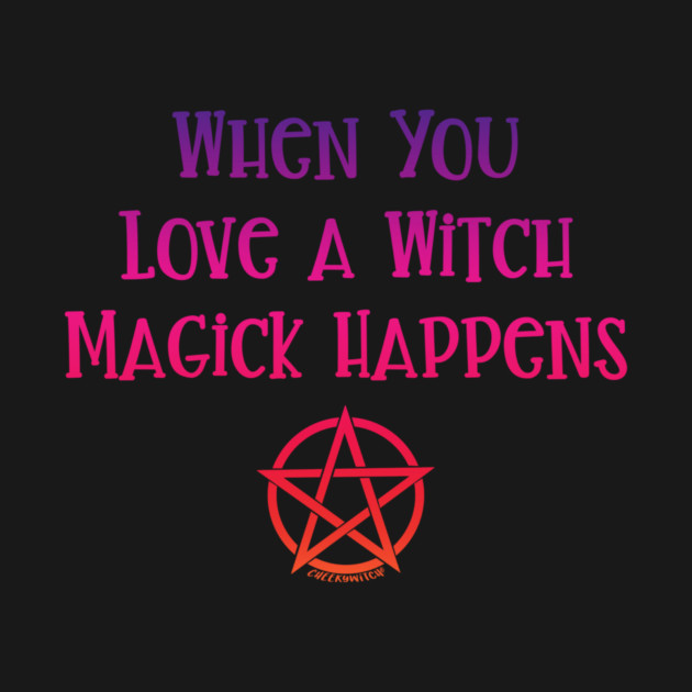 When You Love a Witch Magick Happens Cheeky Witch® by Cheeky Witch