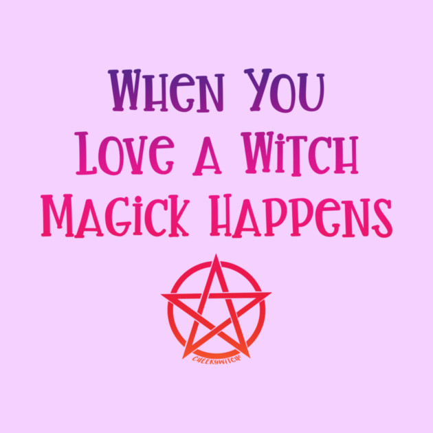 When You Love a Witch Magick Happens Cheeky Witch® by Cheeky Witch