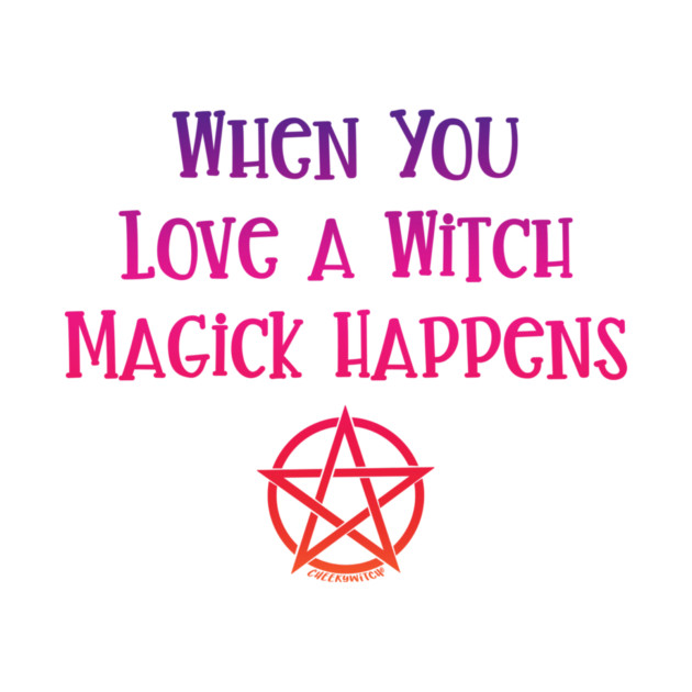 When You Love a Witch Magick Happens Cheeky Witch® by Cheeky Witch