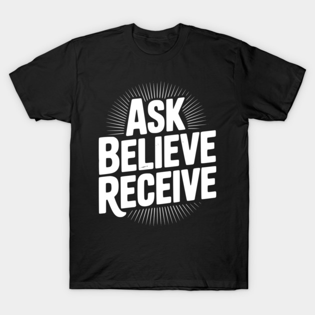 Ask Believe Receive T-Shirt by Frank Ring