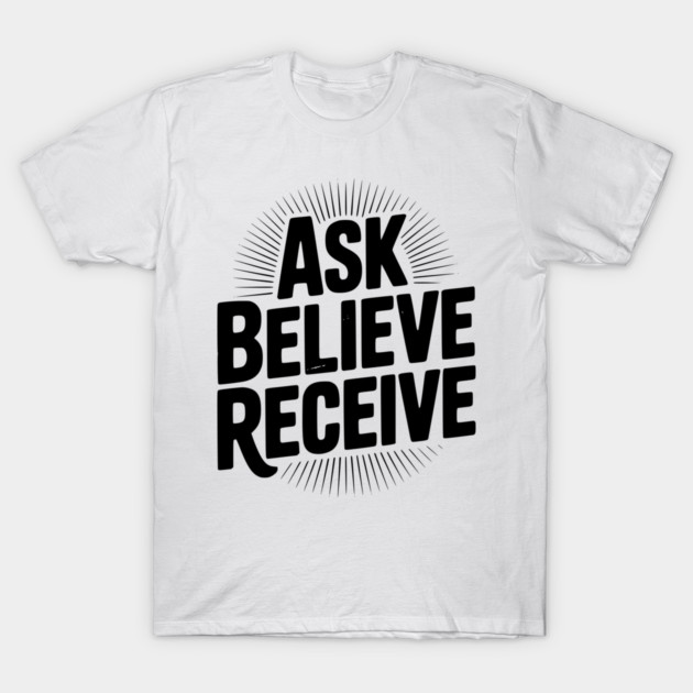 Ask Believe Receive T-Shirt by Frank Ring