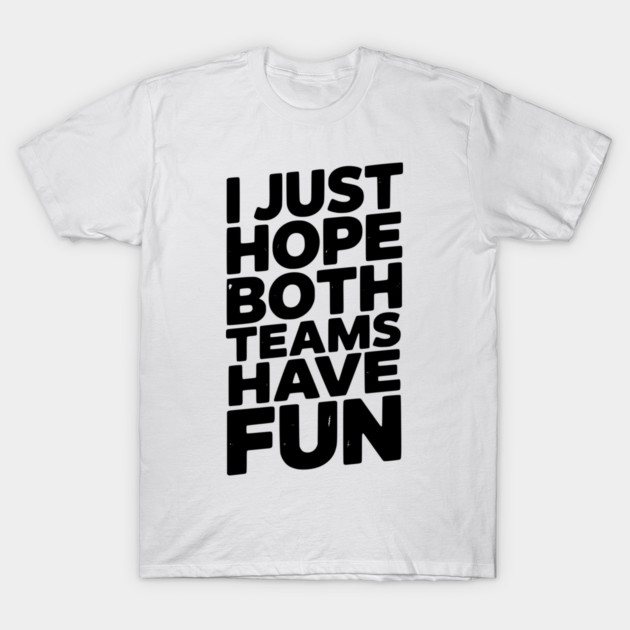 I Just Hope Both Teams Have Fun T-Shirt by Frank Ring