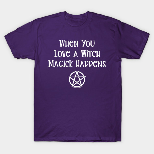When You Love a Witch Magick Happens Cheeky Witch® T-Shirt by Cheeky Witch