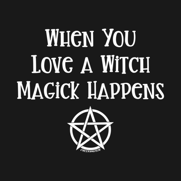 When You Love a Witch Magick Happens Cheeky Witch® by Cheeky Witch