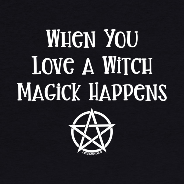 When You Love a Witch Magick Happens Cheeky Witch® by Cheeky Witch