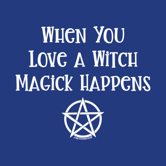 When You Love a Witch Magick Happens Cheeky Witch® by Cheeky Witch