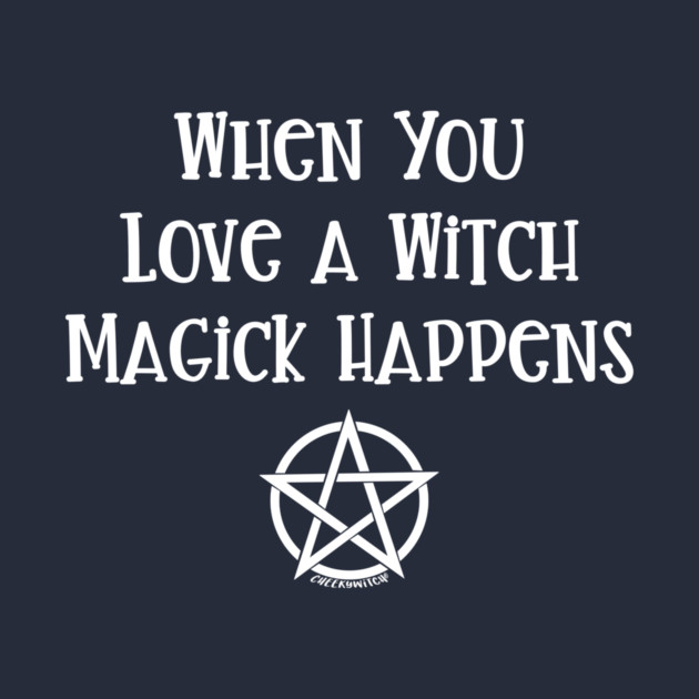When You Love a Witch Magick Happens Cheeky Witch® by Cheeky Witch