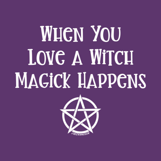 When You Love a Witch Magick Happens Cheeky Witch® by Cheeky Witch