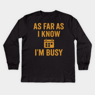 As Far As I Know I’m Busy Funny Relatable Quote Graphic Kids Long Sleeve T-Shirt