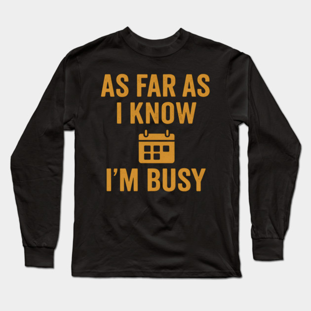 As Far As I Know I’m Busy Funny Relatable Quote Graphic Long Sleeve T-Shirt by MakerMind8.2