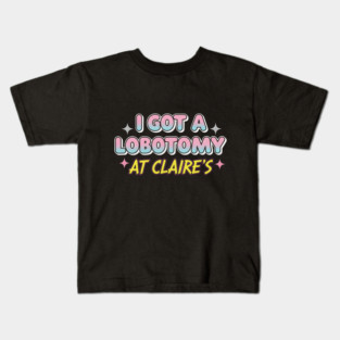 I got a lobotomy at Claire's Kids T-Shirt