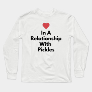 In A Relationship With Pickles Funny Long Sleeve T-Shirt