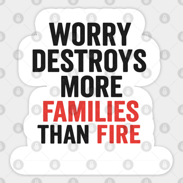 Worry Destroys More Families Than Fire Sticker by Worry Kills