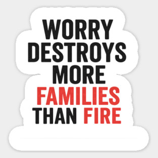 Worry Destroys More Families Than Fire Magnet