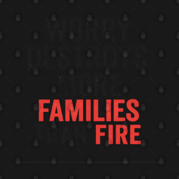 Worry Destroys More Families Than Fire by Worry Kills