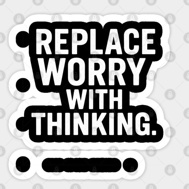 Replace Worry With Thinking Sticker by Worry Kills