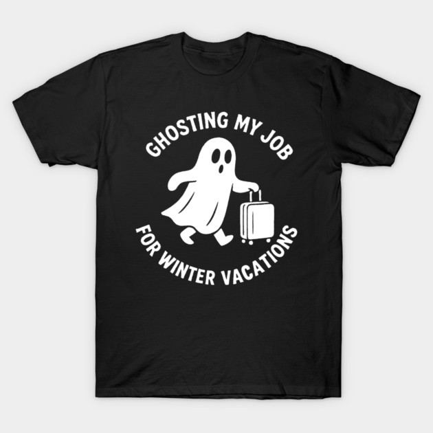 Ghosting My Job For Winter Vacations T-Shirt by DIGITAL MERCH CREATIONS