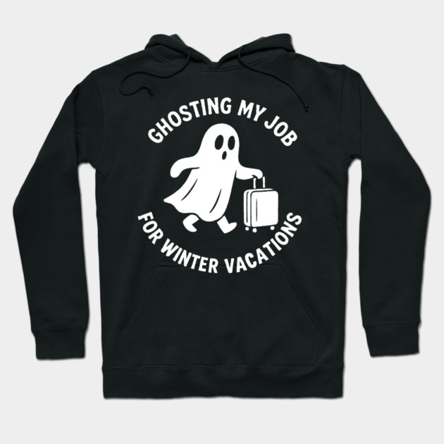 Ghosting My Job For Winter Vacations Hoodie by DIGITAL MERCH CREATIONS