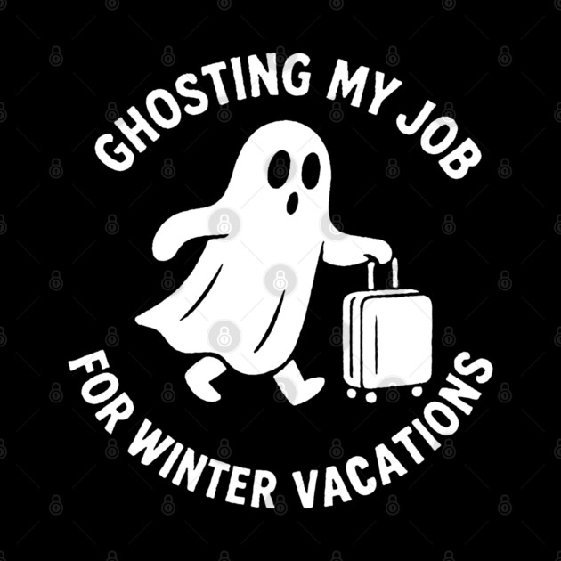 Ghosting My Job For Winter Vacations by DIGITAL MERCH CREATIONS