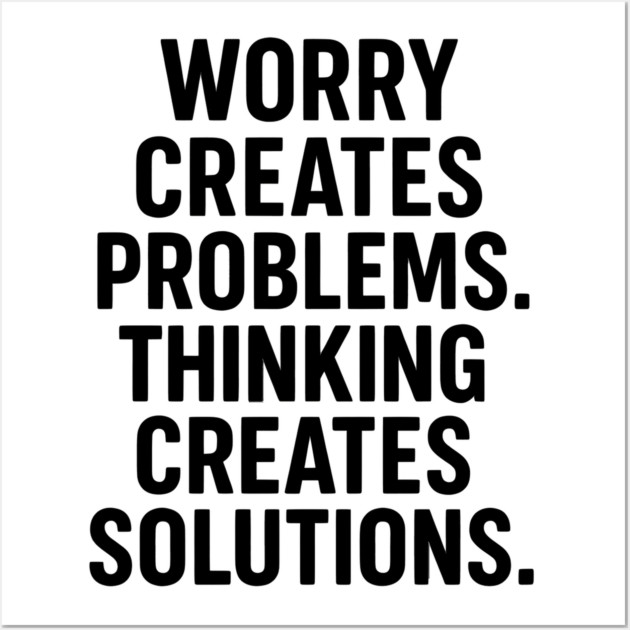 Worry Creates Problems. Thinking Creates Solutions. Wall Art by Worry Kills