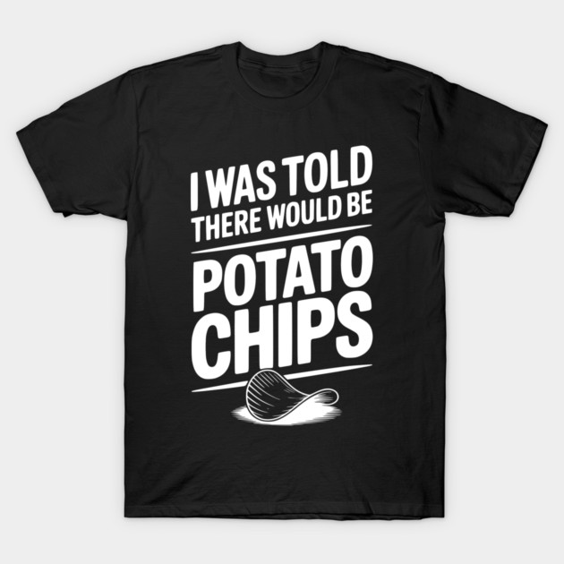 I Was Told There Would Be Potato Chips T-Shirt by Frank Ring