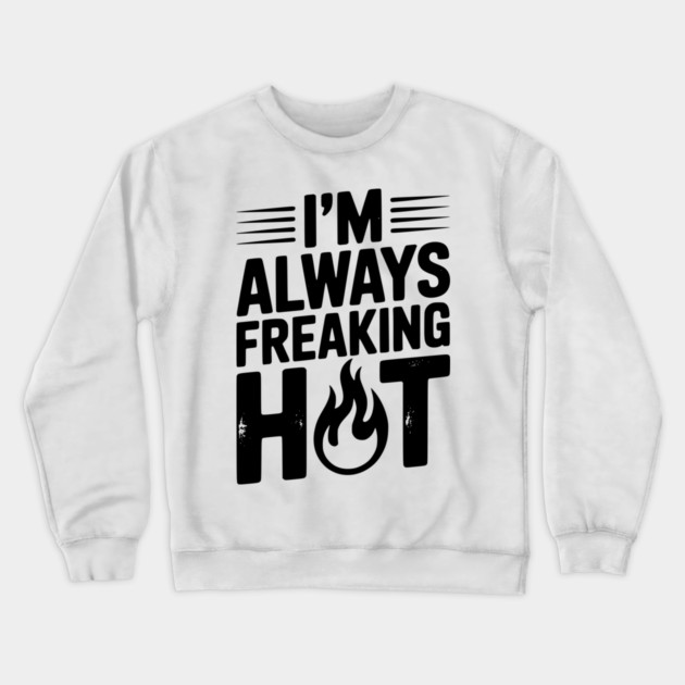 I’m Always Freaking Hot Crewneck Sweatshirt by Frank Ring