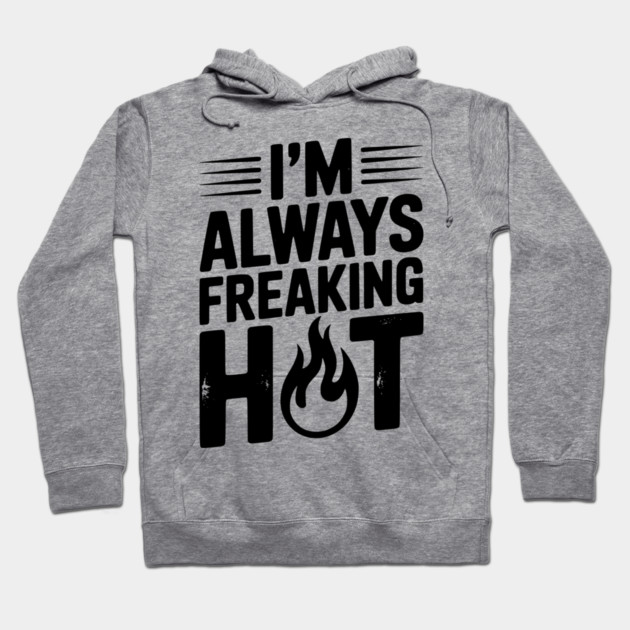 I’m Always Freaking Hot Hoodie by Frank Ring