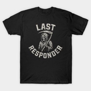 Last Responder Grim Reaper Dark Humor Graphic Gift T-Shirt