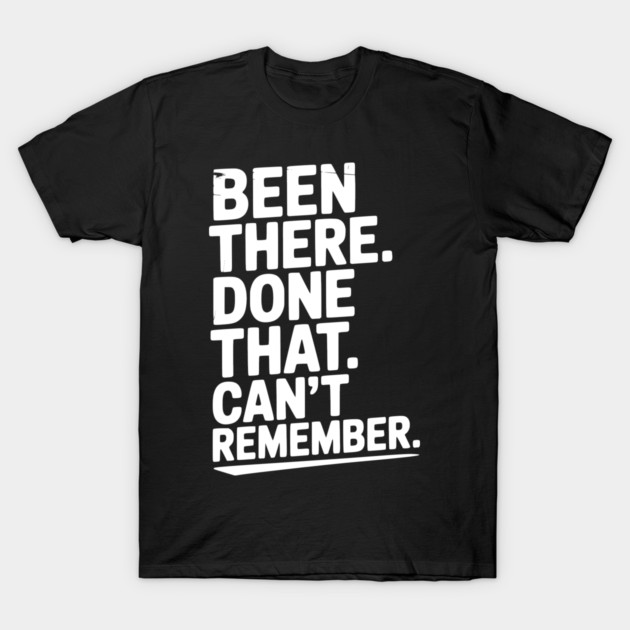 Been There. Done That. Can’t Remember. T-Shirt by Frank Ring