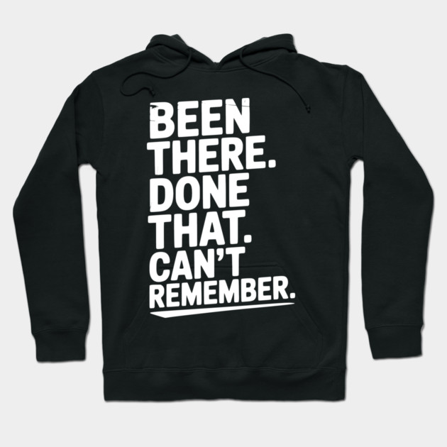 Been There. Done That. Can’t Remember. Hoodie by Frank Ring