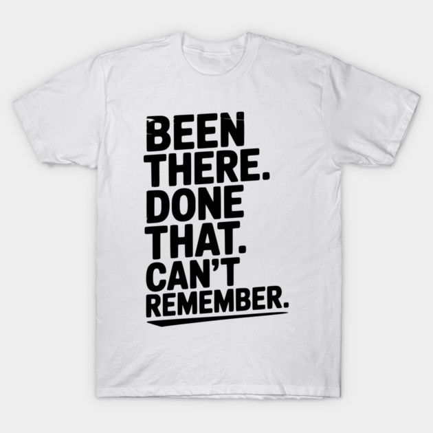 Been There. Done That. Can’t Remember. T-Shirt by Frank Ring