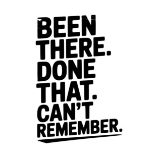 Been There. Done That. Can’t Remember. T-Shirt