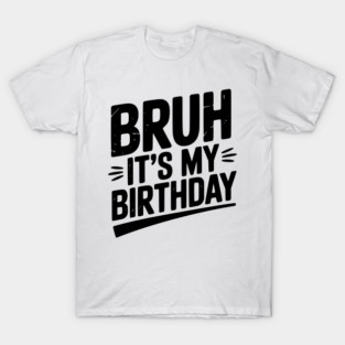 Bruh It’s My Birthday T-Shirt