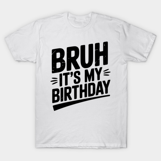 Bruh It’s My Birthday T-Shirt by Frank Ring