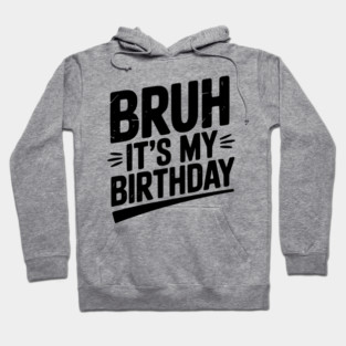 Bruh It’s My Birthday Hoodie