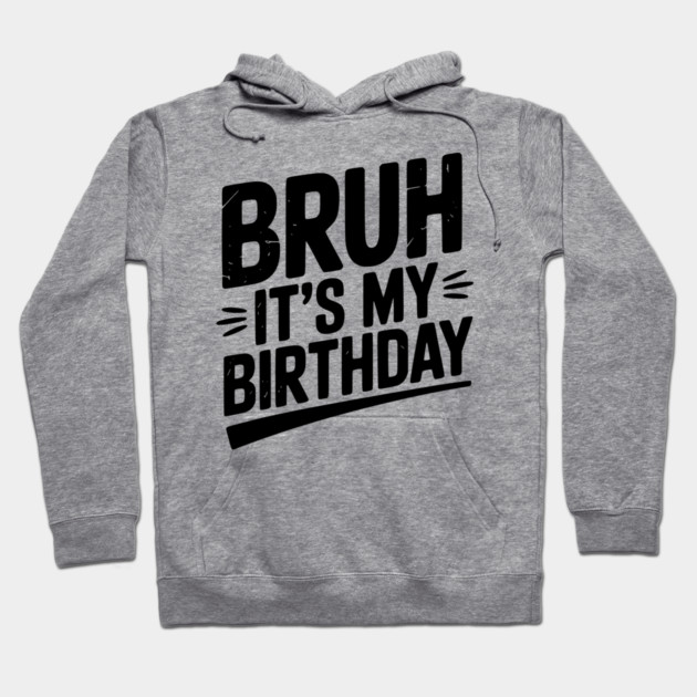 Bruh It’s My Birthday Hoodie by Frank Ring