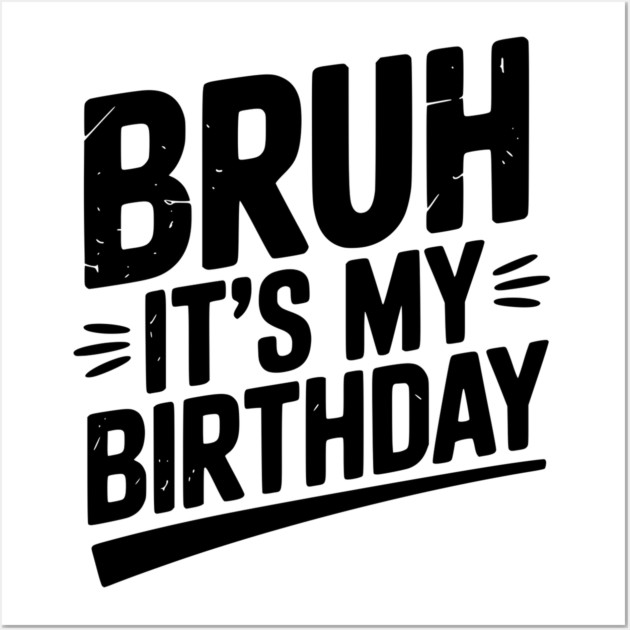 Bruh It’s My Birthday Wall Art by Frank Ring