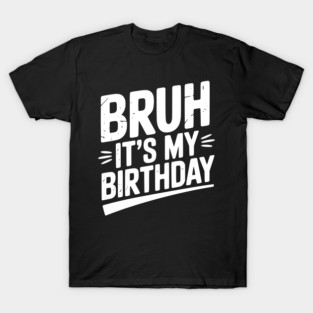 Bruh It’s My Birthday T-Shirt
