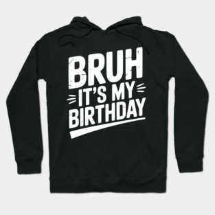 Bruh It’s My Birthday Hoodie