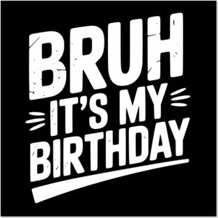 Bruh It’s My Birthday Posters and Art