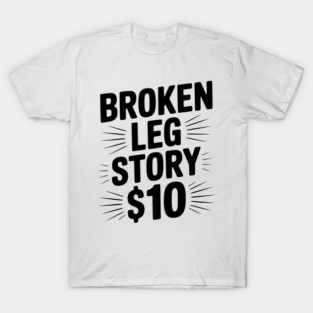 Broken Leg Story $10 T-Shirt