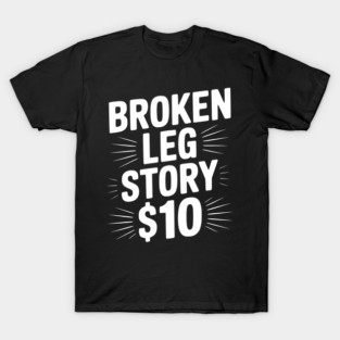 Broken Leg Story $10 T-Shirt