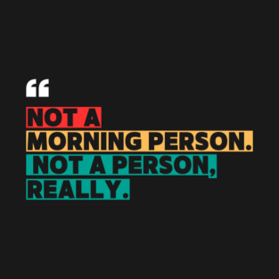Not a Morning Person, Not a Person Really – Funny Sarcastic Quote T-Shirt