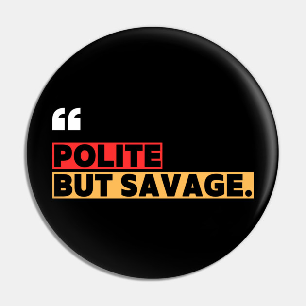 Polite but savage – Sarcastic Funny Quote Pin by ilyass's Store 3