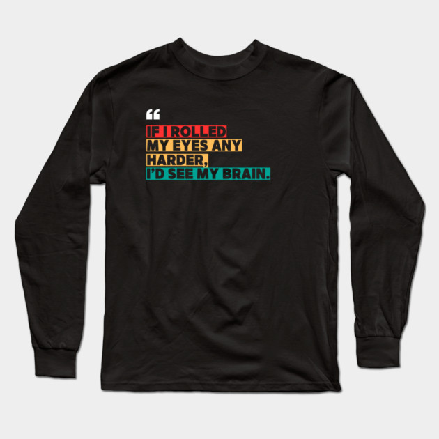If I rolled my eyes any harder, I’d see my brain. Long Sleeve T-Shirt by ilyass's Store 3