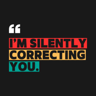 I’m Silently Correcting You Funny Quote T-Shirt