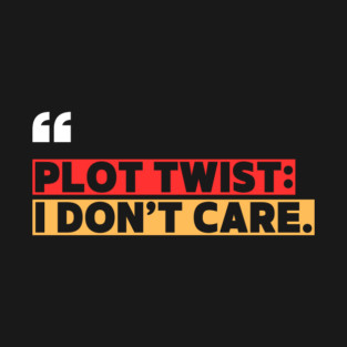 Plot Twist: I Don’t Care – Funny Attitude Quote T-Shirt