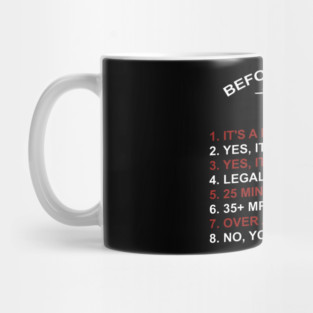 BEFORE YOU ASK 1. IT'S A DRONE 2. YES, IT WAS EXPENSIVE 3. YES, IT HAS A CAMERA 4. LEGALLY, 400 FEET HIGH 5. 25 MINUTES 6. 35+ MPH 7. OVER A MILE AWAY 8. NO, YOU CAN'T FLY IT Mug