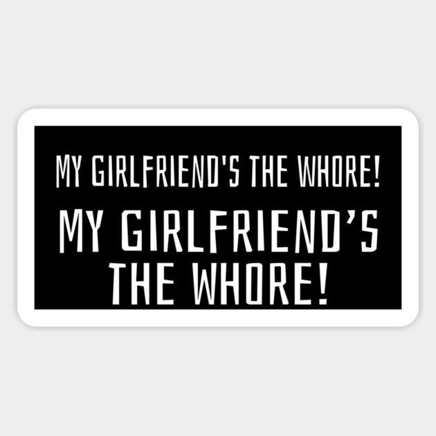 My girlfriend's the whore! My girlfriend's the whore! Magnet by Stars Hollow Mercantile